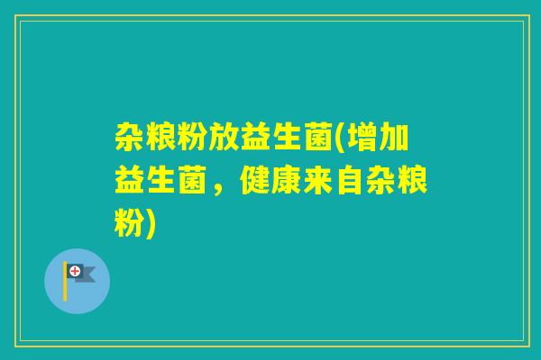 杂粮粉放益生菌(增加益生菌，健康来自杂粮粉)