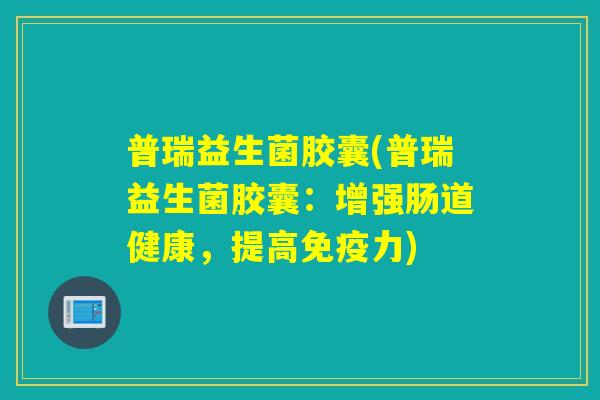普瑞益生菌胶囊(普瑞益生菌胶囊：增强肠道健康，提高力)