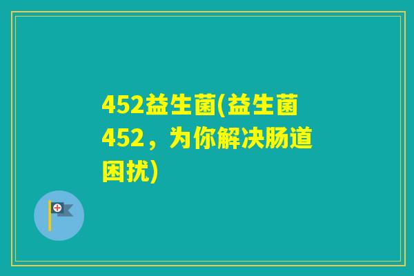 452益生菌(益生菌452，为你解决肠道困扰)