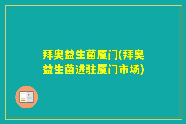 拜奥益生菌厦门(拜奥益生菌进驻厦门市场) 拜奥益生菌厦门(拜奥益生菌进驻厦门市场)