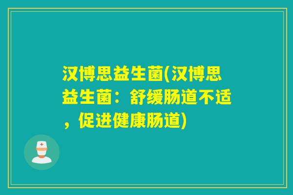 汉博思益生菌(汉博思益生菌:舒缓肠道不适,促进健康肠道) 汉博思益生菌(汉博思益生菌:舒缓肠道不适,促进健康肠道)