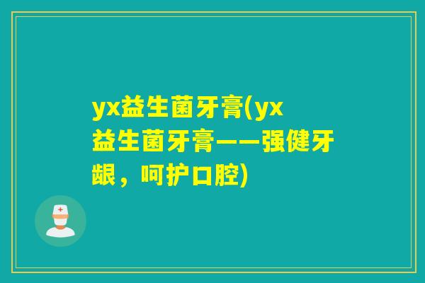yx益生菌牙膏(yx益生菌牙膏——强健牙龈，呵护口腔)