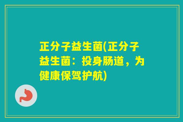 正分子益生菌(正分子益生菌:投身肠道,为健康保驾护航) 正分子益生菌(正分子益生菌:投身肠道,为健康保驾护航)