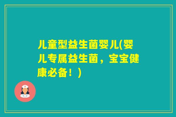 儿童型益生菌婴儿(婴儿专属益生菌,宝宝健康必备!) 儿童型益生菌婴儿(婴儿专属益生菌,宝宝健康必备!)