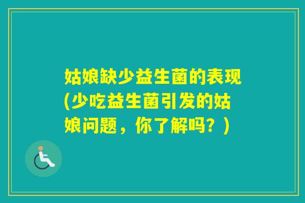 姑娘缺少益生菌的表现(少吃益生菌引发的姑娘问题，你了解吗？)