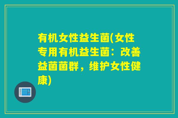 有机女性益生菌(女性专用有机益生菌:改善益菌菌群,维护女性健康) 有机女性益生菌(女性专用有机益生菌:改善益菌菌群,维护女性健康)