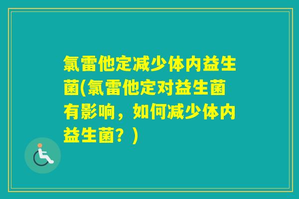 氯雷他定减少体内益生菌(氯雷他定对益生菌有影响，如何减少体内益生菌？)