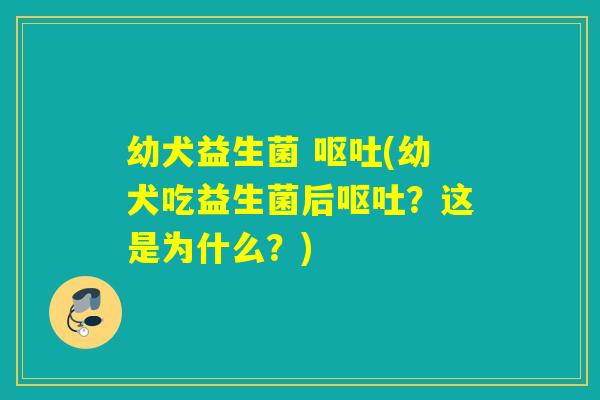 幼犬益生菌 (幼犬吃益生菌后?这是为什么?) 幼犬益生菌 (幼犬吃益生菌后?这是为什么?)