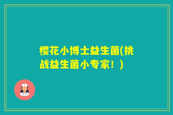 樱花小博士益生菌(挑战益生菌小专家！)