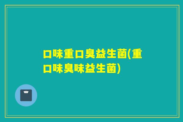 口味重益生菌(重口味臭味益生菌)