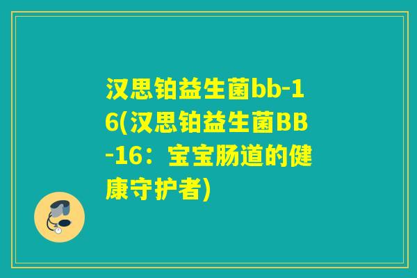 汉思铂益生菌bb-16(汉思铂益生菌BB-16：宝宝肠道的健康守护者)