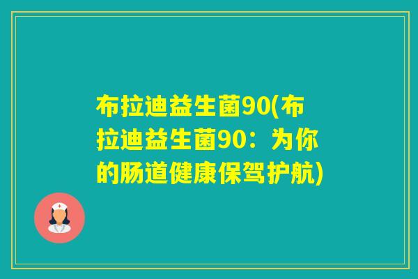 布拉迪益生菌90(布拉迪益生菌90：为你的肠道健康保驾护航)
