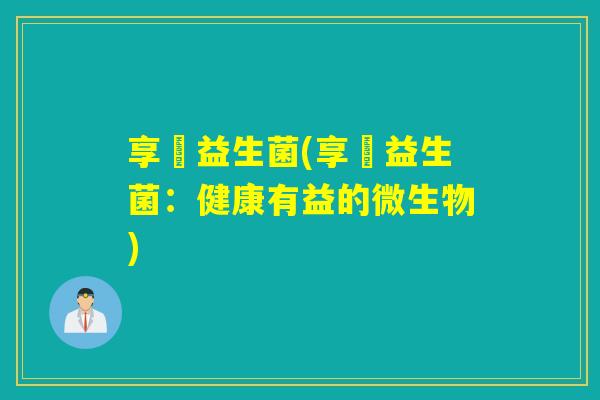 享廋益生菌(享廋益生菌：健康有益的微生物)