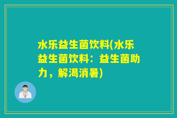 水乐益生菌饮料(水乐益生菌饮料：益生菌助力，解渴消暑)