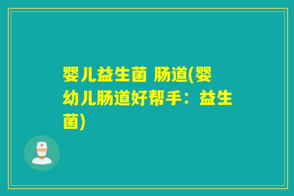 婴儿益生菌 肠道(婴幼儿肠道好帮手:益生菌) 婴儿益生菌 肠道(婴幼儿肠道好帮手:益生菌)
