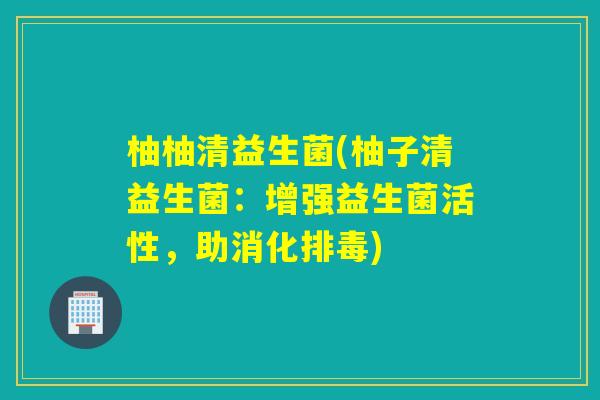 柚柚清益生菌(柚子清益生菌:增强益生菌活性,助消化) 柚柚清益生菌(柚子清益生菌:增强益生菌活性,助消化)