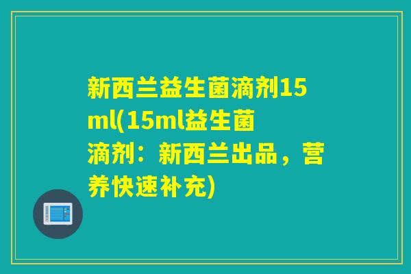 新西兰益生菌滴剂15ml(15ml益生菌滴剂:新西兰出品,营养快速补充) 新西兰益生菌滴剂15ml(15ml益生菌滴剂:新西兰出品,营养快速补充)