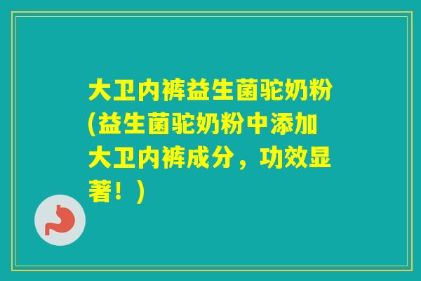 大卫内裤益生菌驼奶粉(益生菌驼奶粉中添加大卫内裤成分,功效显著!) 大卫内裤益生菌驼奶粉(益生菌驼奶粉中添加大卫内裤成分,功效显著!)
