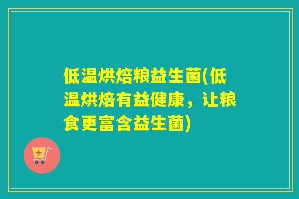 低温烘焙粮益生菌(低温烘焙有益健康,让粮食更富含益生菌) 低温烘焙粮益生菌(低温烘焙有益健康,让粮食更富含益生菌)