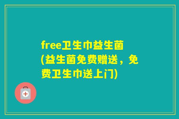 free卫生巾益生菌(益生菌免费赠送，免费卫生巾送上门)