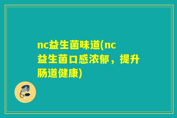nc益生菌味道(nc益生菌口感浓郁，提升肠道健康)