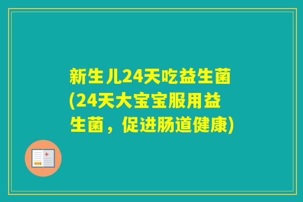 新生儿24天吃益生菌(24天大宝宝服用益生菌,促进肠道健康) 新生儿24天吃益生菌(24天大宝宝服用益生菌,促进肠道健康)