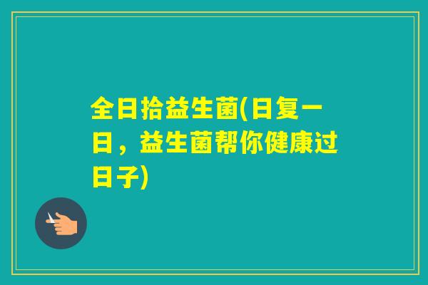 全日拾益生菌(日复一日，益生菌帮你健康过日子)