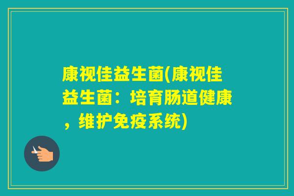 康视佳益生菌(康视佳益生菌:培育肠道健康,维护系统) 康视佳益生菌(康视佳益生菌:培育肠道健康,维护系统)