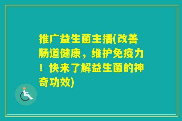 推广益生菌主播(改善肠道健康，维护力！快来了解益生菌的神奇功效)