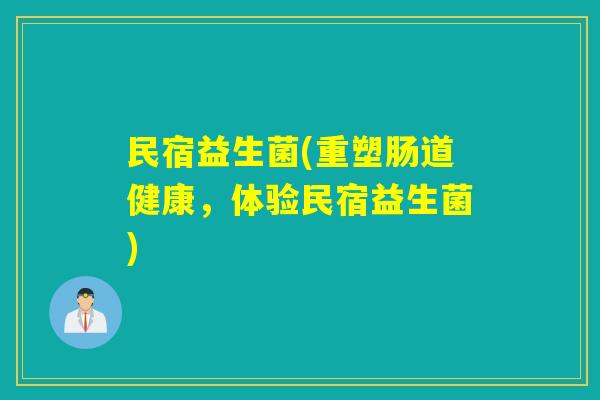 民宿益生菌(重塑肠道健康，体验民宿益生菌)