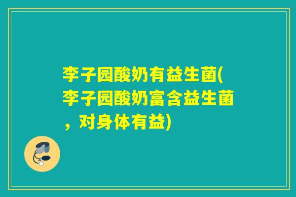 李子园酸奶有益生菌(李子园酸奶富含益生菌，对身体有益)