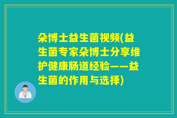 朵博士益生菌视频(益生菌专家朵博士分享维护健康肠道经验——益生菌的作用与选择) 朵博士益生菌视频(益生菌专家朵博士分享维护健康肠道经验——益生菌的作用与选择)