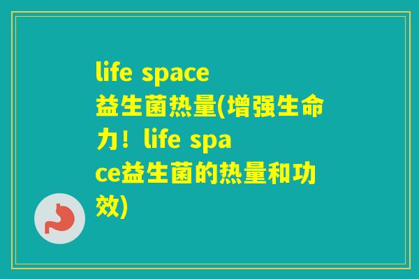 life space益生菌热量(增强生命力！life space益生菌的热量和功效)