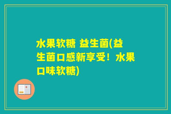 水果软糖 益生菌(益生菌口感新享受!水果口味软糖) 水果软糖 益生菌(益生菌口感新享受!水果口味软糖)