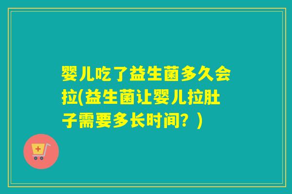 婴儿吃了益生菌多久会拉(益生菌让婴儿拉肚子需要多长时间?) 婴儿吃了益生菌多久会拉(益生菌让婴儿拉肚子需要多长时间?)