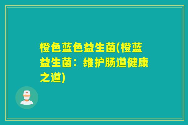 橙色蓝色益生菌(橙蓝益生菌：维护肠道健康之道)