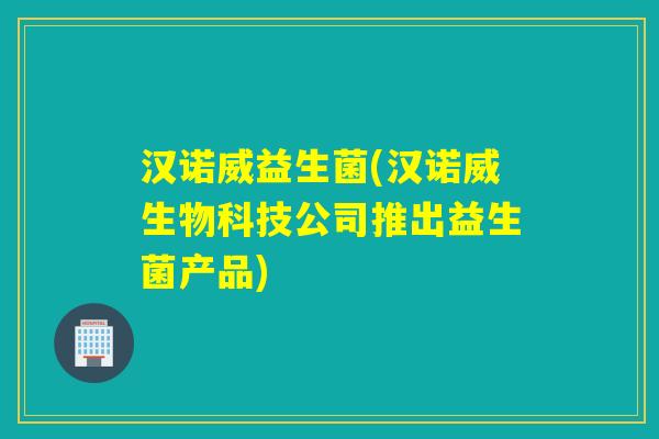 汉诺威益生菌(汉诺威生物科技公司推出益生菌产品)
