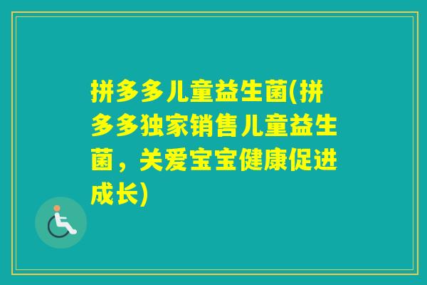 拼多多儿童益生菌(拼多多独家销售儿童益生菌，关爱宝宝健康促进成长)