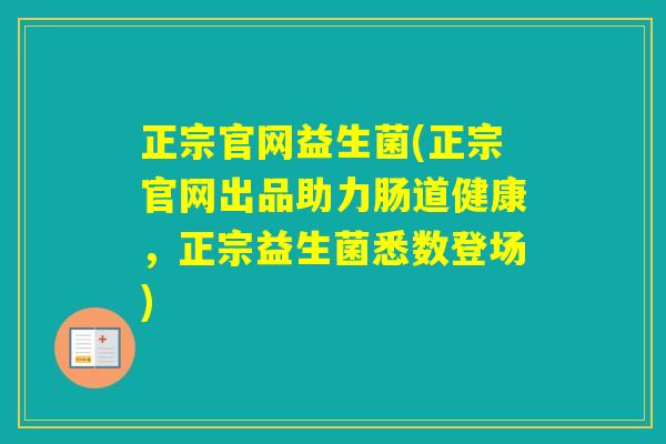 正宗官网益生菌(正宗官网出品助力肠道健康,正宗益生菌悉数登场) 正宗官网益生菌(正宗官网出品助力肠道健康,正宗益生菌悉数登场)