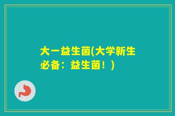 大一益生菌(大学新生必备：益生菌！)