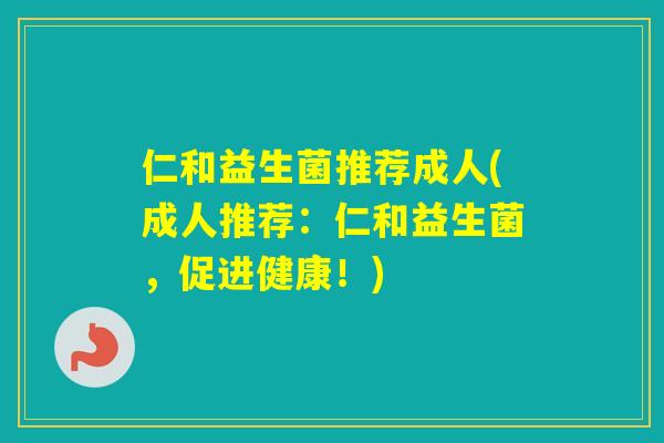 仁和益生菌推荐成人(成人推荐：仁和益生菌，促进健康！)