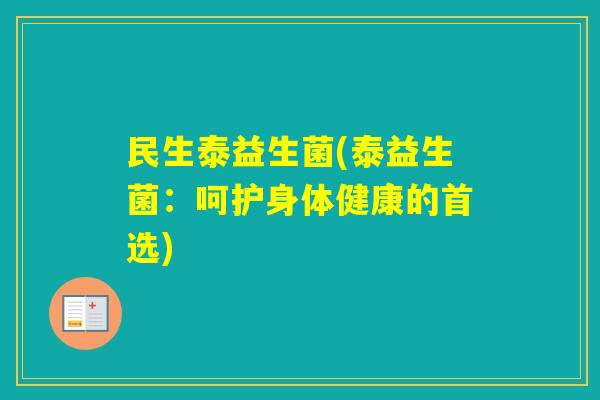 民生泰益生菌(泰益生菌:呵护身体健康的首选) 民生泰益生菌(泰益生菌:呵护身体健康的首选)
