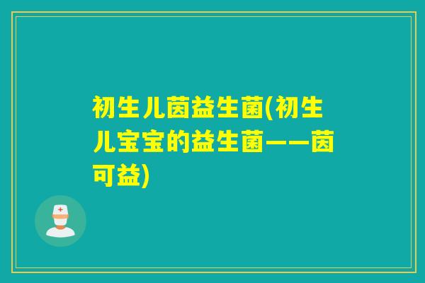 初生儿茵益生菌(初生儿宝宝的益生菌——茵可益) 初生儿茵益生菌(初生儿宝宝的益生菌——茵可益)