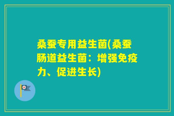 桑蚕专用益生菌(桑蚕肠道益生菌：增强力、促进生长)