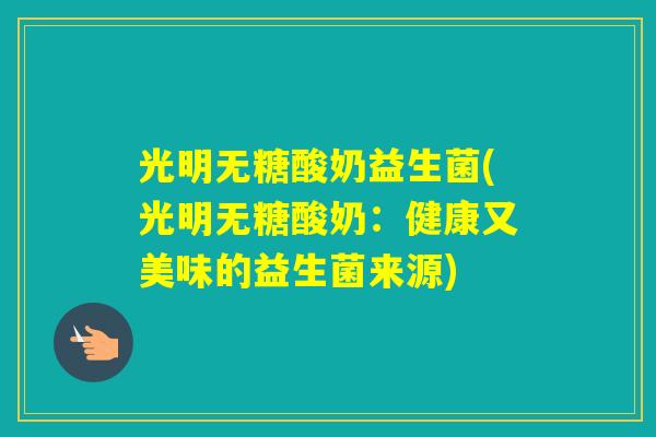 光明无糖酸奶益生菌(光明无糖酸奶：健康又美味的益生菌来源)