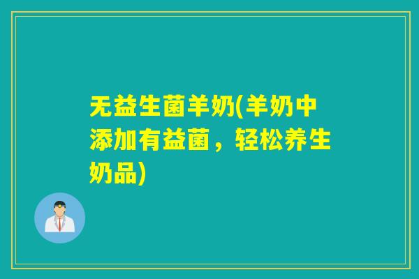 无益生菌羊奶(羊奶中添加有益菌，轻松养生奶品)