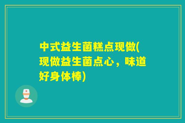 中式益生菌糕点现做(现做益生菌点心，味道好身体棒)