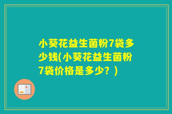 小葵花益生菌粉7袋多少钱(小葵花益生菌粉7袋价格是多少？)