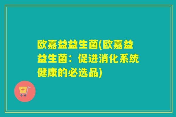 欧嘉益益生菌(欧嘉益益生菌：促进消化系统健康的必选品)