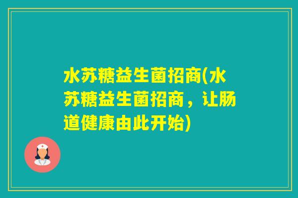 水苏糖益生菌招商(水苏糖益生菌招商，让肠道健康由此开始)
